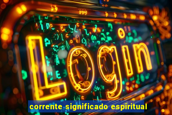 corrente significado espiritual